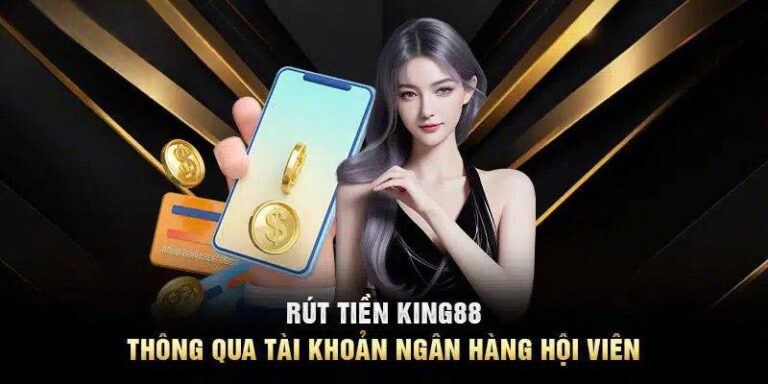 Hướng Dẫn Rút Tiền King88 – Rút Nhanh, An Toàn Và Gọn Lẹ 23 Huong Dan Rut Tien King88 – Rut Nhanh An Toan Va Gon Le