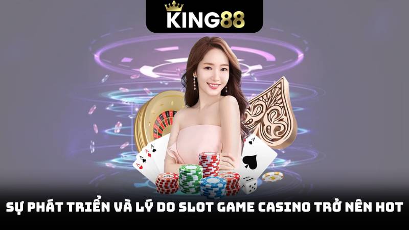 Slot Game Casino - Cơ Hội Nhận Thưởng Khủng Một Lần Quay 2 Sự phát triển và lý do slot game casino trở nên hot