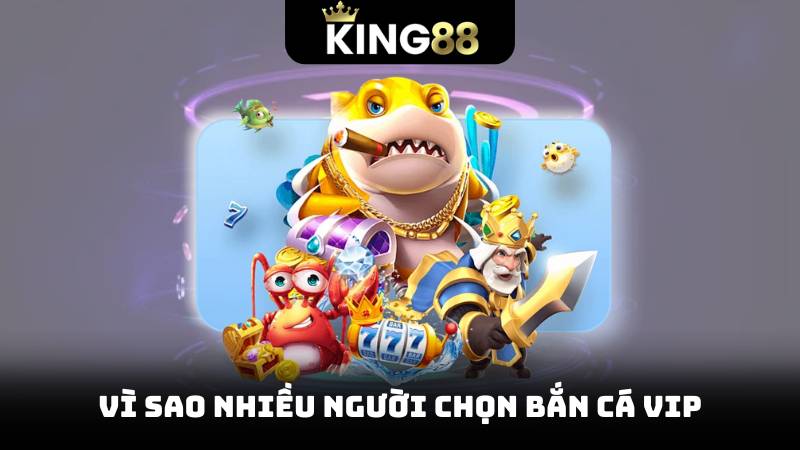 Bắn Cá VIP – Trải Nghiệm Cảm Giác Chơi Cá Đỉnh Cao 2 Vì sao nhiều người chọn bắn cá VIP